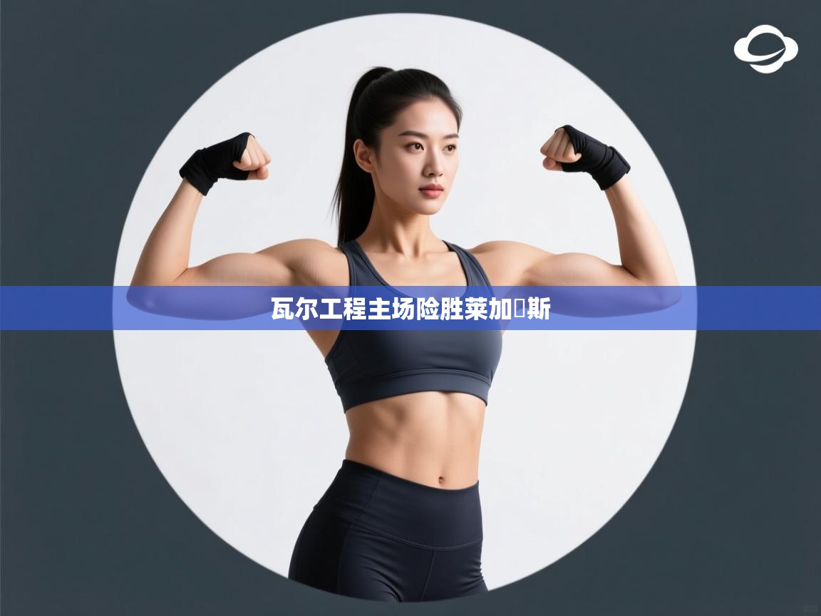 瓦尔工程主场险胜莱加內斯