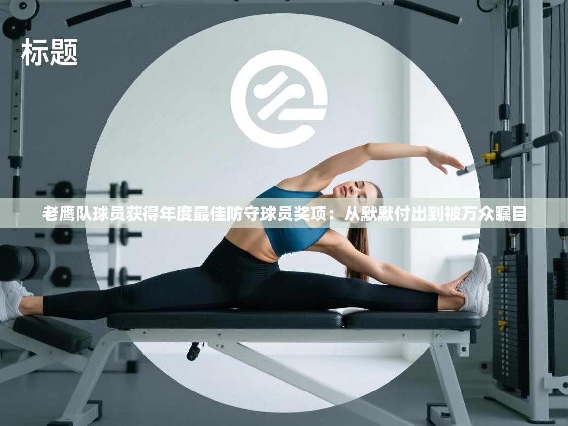 老鹰队球员获得年度最佳防守球员奖项：从默默付出到被万众瞩目