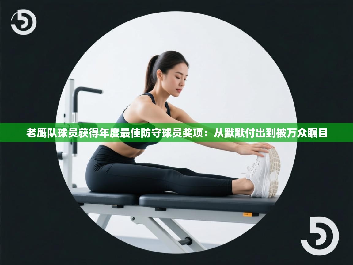 老鹰队球员获得年度最佳防守球员奖项：从默默付出到被万众瞩目  第2张